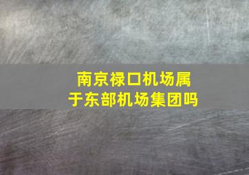 南京禄口机场属于东部机场集团吗