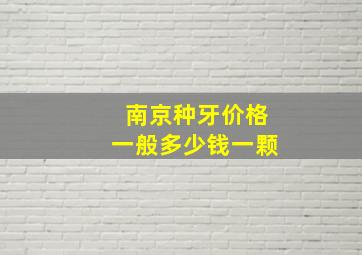 南京种牙价格一般多少钱一颗