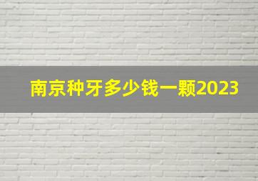 南京种牙多少钱一颗2023