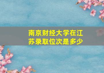 南京财经大学在江苏录取位次是多少