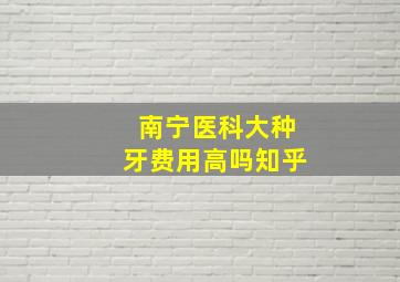 南宁医科大种牙费用高吗知乎