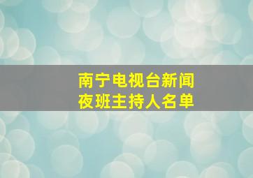 南宁电视台新闻夜班主持人名单