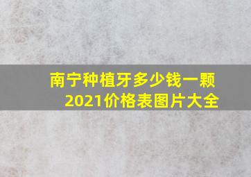 南宁种植牙多少钱一颗2021价格表图片大全