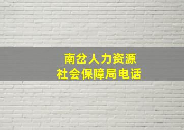 南岔人力资源社会保障局电话