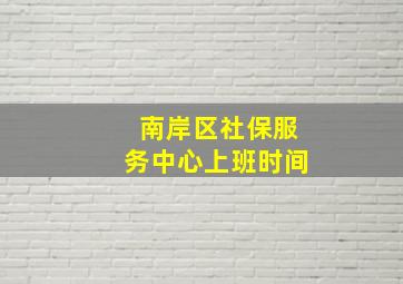 南岸区社保服务中心上班时间