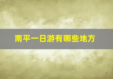 南平一日游有哪些地方