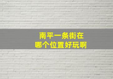 南平一条街在哪个位置好玩啊