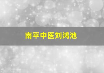 南平中医刘鸿池