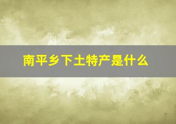 南平乡下土特产是什么