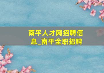 南平人才网招聘信息_南平全职招聘