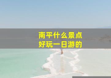 南平什么景点好玩一日游的