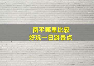 南平哪里比较好玩一日游景点