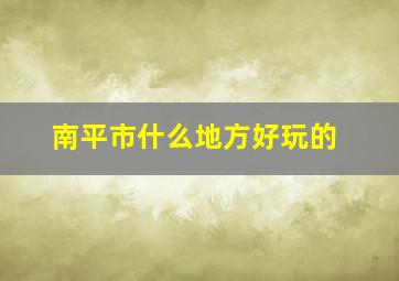 南平市什么地方好玩的