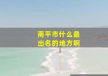 南平市什么最出名的地方啊