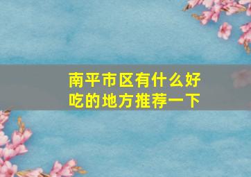 南平市区有什么好吃的地方推荐一下