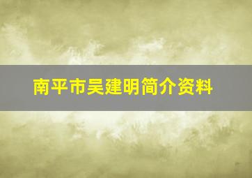 南平市吴建明简介资料