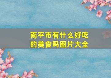 南平市有什么好吃的美食吗图片大全