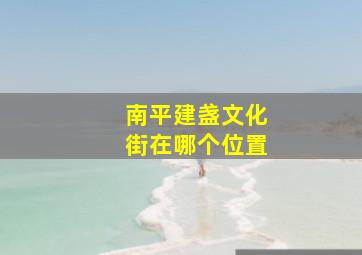 南平建盏文化街在哪个位置