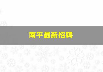 南平最新招聘