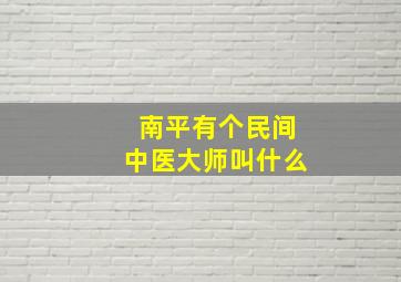 南平有个民间中医大师叫什么