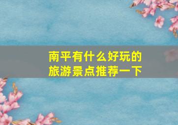 南平有什么好玩的旅游景点推荐一下