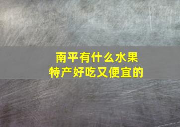 南平有什么水果特产好吃又便宜的