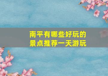 南平有哪些好玩的景点推荐一天游玩