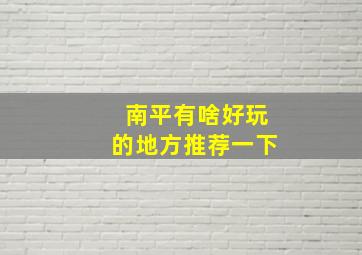 南平有啥好玩的地方推荐一下