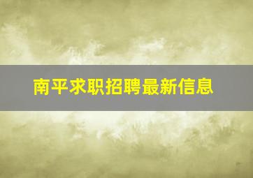 南平求职招聘最新信息