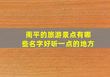 南平的旅游景点有哪些名字好听一点的地方