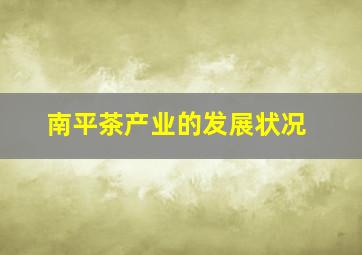 南平茶产业的发展状况