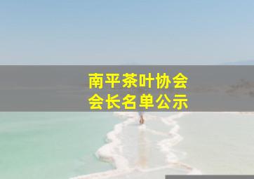 南平茶叶协会会长名单公示