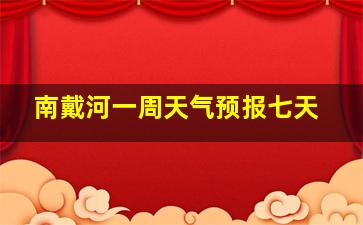 南戴河一周天气预报七天