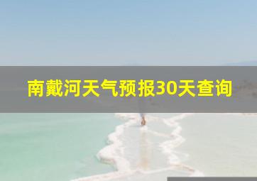 南戴河天气预报30天查询