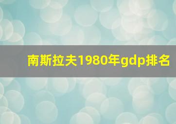 南斯拉夫1980年gdp排名