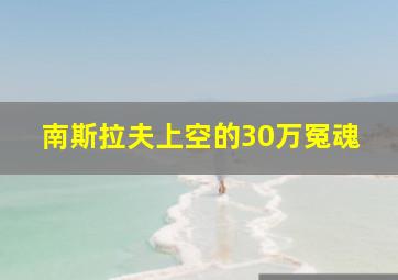 南斯拉夫上空的30万冤魂