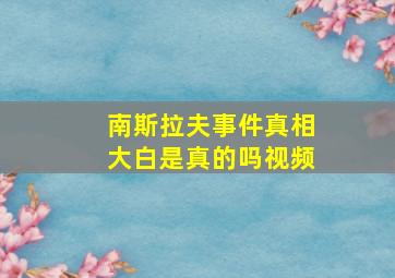 南斯拉夫事件真相大白是真的吗视频