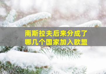 南斯拉夫后来分成了哪几个国家加入欧盟