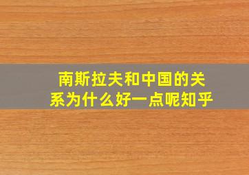 南斯拉夫和中国的关系为什么好一点呢知乎