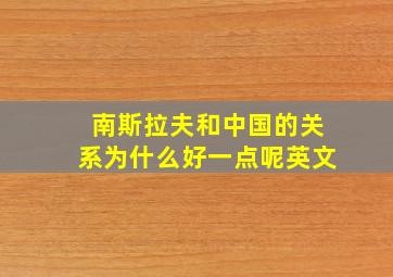 南斯拉夫和中国的关系为什么好一点呢英文