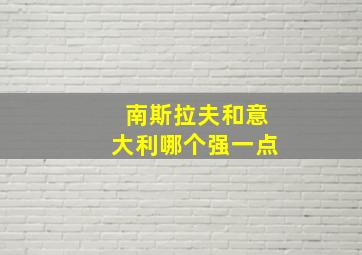 南斯拉夫和意大利哪个强一点