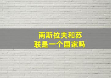 南斯拉夫和苏联是一个国家吗