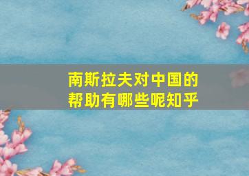 南斯拉夫对中国的帮助有哪些呢知乎