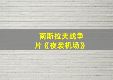 南斯拉夫战争片《夜袭机场》