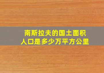 南斯拉夫的国土面积人口是多少万平方公里