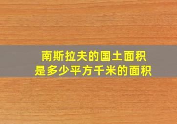 南斯拉夫的国土面积是多少平方千米的面积