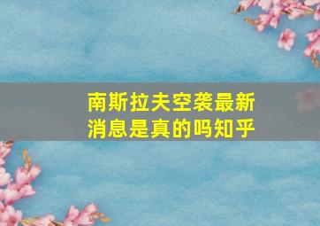 南斯拉夫空袭最新消息是真的吗知乎