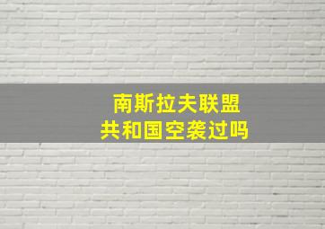 南斯拉夫联盟共和国空袭过吗