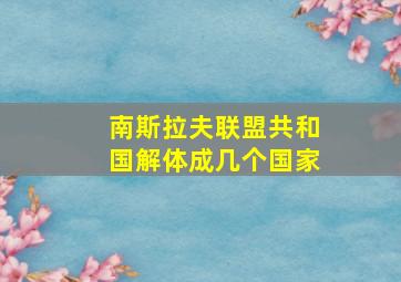 南斯拉夫联盟共和国解体成几个国家