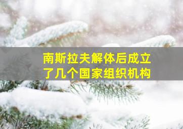 南斯拉夫解体后成立了几个国家组织机构